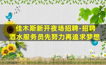 佳木斯新开夜场招聘-招聘酒水服务员先努力再追求梦想