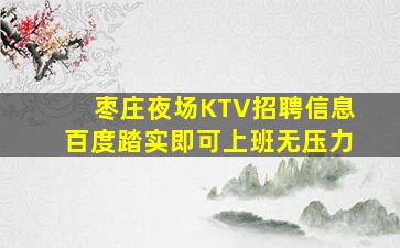 枣庄夜场KTV招聘信息百度踏实即可上班无压力